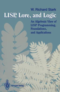Title: LISP, Lore, and Logic: An Algebraic View of LISP Programming, Foundations, and Applications / Edition 1, Author: W. Richard Stark