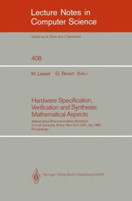 Title: Hardware Specification, Verification and Synthesis: Mathematical Aspects: Mathematical Sciences Institute Workshop. Cornell University Ithaca, New York, USA. July 5-7, 1989. Proceedings / Edition 1, Author: Miriam Leeser