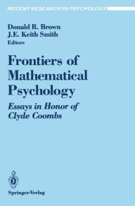 Title: Frontiers of Mathematical Psychology: Essays in Honor of Clyde Coombs / Edition 1, Author: Donald R. Brown