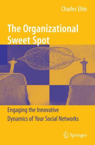 Title: The Organizational Sweet Spot: Engaging the Innovative Dynamics of Your Social Networks / Edition 1, Author: Charles Ehin