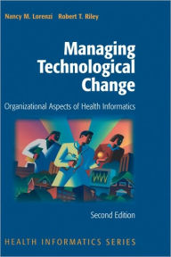 Title: Managing Technological Change: Organizational Aspects of Health Informatics / Edition 2, Author: Nancy M. Lorenzi