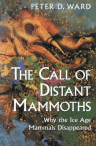 Title: The Call of Distant Mammoths: Why the Ice Age Mammals Disappeared / Edition 1, Author: Peter D. Ward