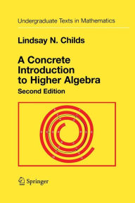 Title: A Concrete Introduction to Higher Algebra / Edition 2, Author: Lindsay N. Childs