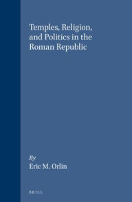 Title: Temples, Religion, and Politics in the Roman Republic, Author: Orlin