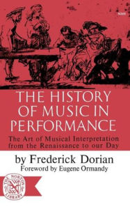 Title: The History of Music in Performance: The Art of Musical Interpretation from the Renaissance to Our Day, Author: Frederick Dorian