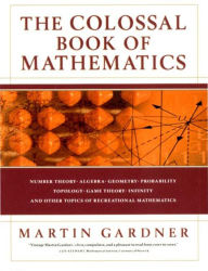 Title: The Colossal Book of Mathematics: Classic Puzzles, Paradoxes, and Problems / Edition 1, Author: Martin Gardner