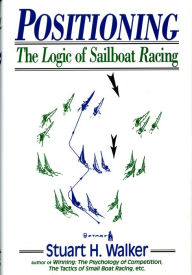 Title: Positioning: The Logic of Sailboat Racing, Author: Stuart H. Walker M.D.