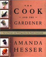 Cook and the Gardener: A Year of Recipes and Writings from the French Countryside
