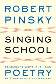 Title: Singing School: Learning to Write (and Read) Poetry by Studying with the Masters, Author: Robert Pinsky