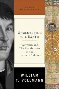 Uncentering the Earth: Copernicus and The Revolutions of the Heavenly Spheres