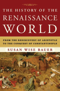 Title: The History of the Renaissance World: From the Rediscovery of Aristotle to the Conquest of Constantinople, Author: Susan Wise Bauer