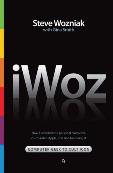 iWOZ: Computer Geek to Cult Icon: How I invented the personal computer, co-founded Apple, and had fun doing It