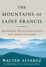 Title: The Mountains of Saint Francis: Discovering the Geologic Events That Shaped Our Earth, Author: Walter Alvarez
