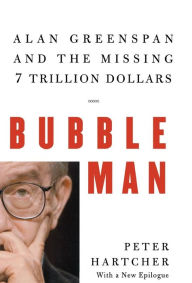 Title: Bubble Man: Alan Greenspan and the Missing 7 Trillion Dollars, Author: Peter Hartcher