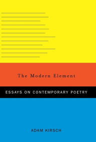 Title: The Modern Element: Essays on Contemporary Poetry, Author: Adam Kirsch
