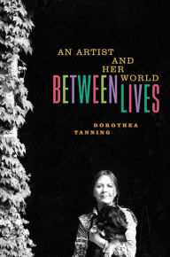 Title: Between Lives: An Artist and Her World, Author: Dorothea Tanning