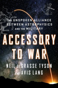 Ebooks internet free download Accessory to War: The Unspoken Alliance Between Astrophysics and the Military English version by Neil deGrasse Tyson, Avis Lang 9780393357462 