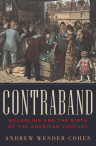 Title: Contraband: Smuggling and the Birth of the American Century, Author: Andrew Wender Cohen