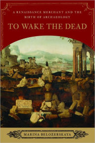 To Wake the Dead: A Renaissance Merchant and the Birth of Archaeology