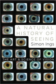 Title: A Natural History of Seeing: The Art and Science of Vision, Author: Simon  Ings