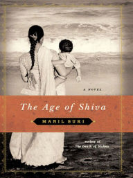 Title: The Age of Shiva: A Novel, Author: Manil Suri