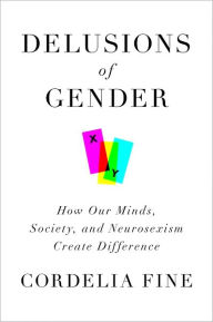 Delusions of Gender: How Our Minds, Society, and Neurosexism Create Difference