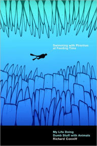 Swimming with Piranhas at Feeding Time: My Life Doing Dumb Stuff with Animals