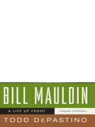 Title: Bill Mauldin: A Life Up Front, Author: Todd DePastino
