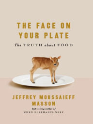 Title: The Face on Your Plate: The Truth About Food, Author: Jeffrey Moussaieff Masson
