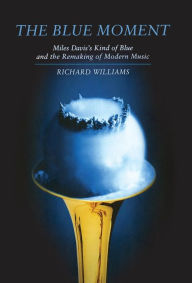 Title: The Blue Moment: Miles Davis's Kind of Blue and the Remaking of Modern Music, Author: Richard Williams