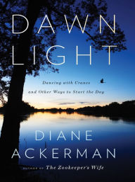 Title: Dawn Light: Dancing with Cranes and Other Ways to Start the Day, Author: Diane Ackerman