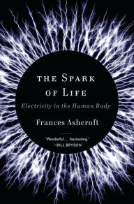 Title: The Spark of Life: Electricity in the Human Body, Author: Frances Ashcroft