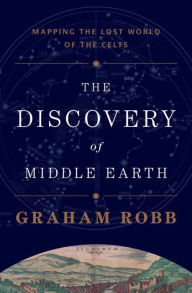 Title: The Discovery of Middle Earth: Mapping the Lost World of the Celts, Author: Graham Robb