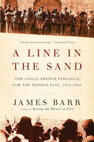 Title: A Line in the Sand: The Anglo-French Struggle for the Middle East, 1914-1948, Author: James Barr