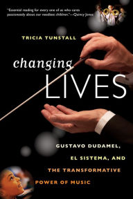 Title: Changing Lives: Gustavo Dudamel, El Sistema, and the Transformative Power of Music, Author: Tricia Tunstall
