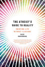 The Atheist's Guide to Reality: Enjoying Life without Illusions