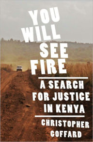 Title: You Will See Fire: A Search for Justice in Kenya, Author: Christopher Goffard