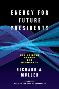 Title: Energy for Future Presidents: The Science Behind the Headlines, Author: Richard A. Muller