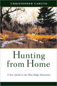 Title: Hunting from Home: A Year Afield in the Blue Ridge Mountains, Author: Christopher Camuto