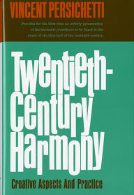 Title: Twentieth-Century Harmony: Creative Aspects and Practice / Edition 1, Author: Vincent Persichetti