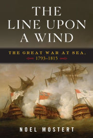 Title: The Line Upon a Wind: The Great War at Sea, 1793-1815, Author: Noel Mostert