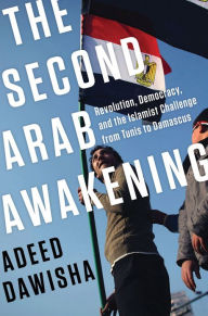 Title: The Second Arab Awakening: Revolution, Democracy, and the Islamist Challenge from Tunis to Damascus, Author: Adeed Dawisha