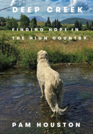 Title: Deep Creek: Finding Hope in the High Country, Author: Pam Houston
