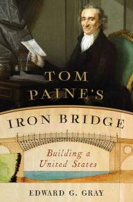 Title: Tom Paine's Iron Bridge: Building a United States, Author: Edward G. Gray