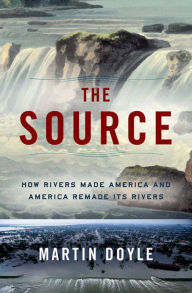 Title: The Source: How Rivers Made America and America Remade Its Rivers, Author: Martin Doyle