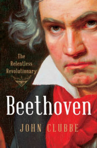 Title: Beethoven: The Relentless Revolutionary, Author: John Clubbe