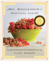 Title: Mrs. Wheelbarrow's Practical Pantry: Recipes and Techniques for Year-Round Preserving, Author: Cathy Barrow