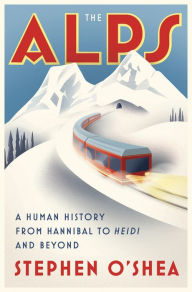 Title: The Alps: A Human History from Hannibal to Heidi and Beyond, Author: Stephen O'Shea