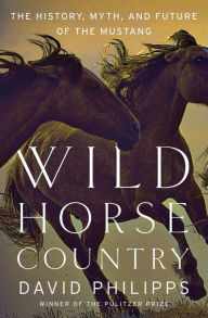 Title: Wild Horse Country: The History, Myth, and Future of the Mustang, Author: David Philipps