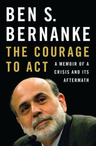 Title: The Courage to Act: A Memoir of a Crisis and Its Aftermath, Author: Ben S. Bernanke